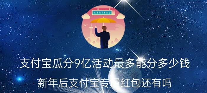 支付宝瓜分9亿活动最多能分多少钱 新年后支付宝专属红包还有吗？